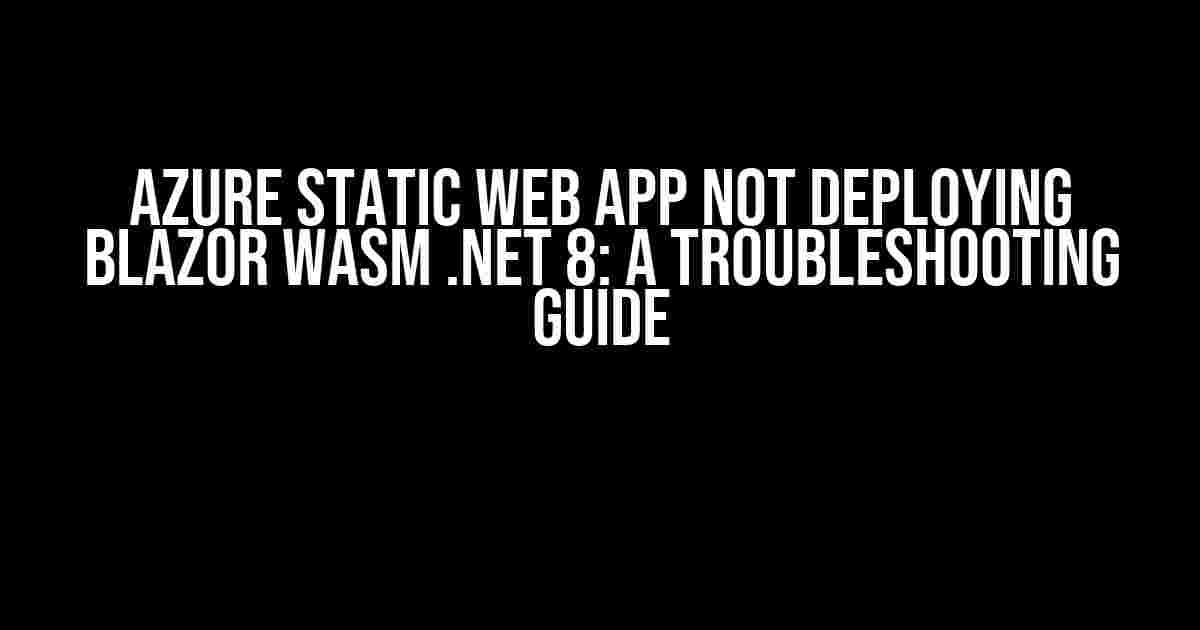 Azure Static Web App Not Deploying Blazor WASM .NET 8: A Troubleshooting Guide