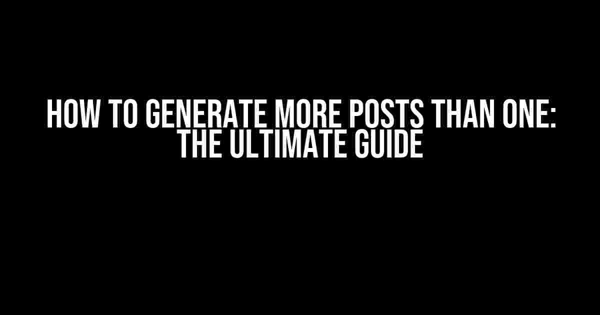 How to Generate More Posts Than One: The Ultimate Guide