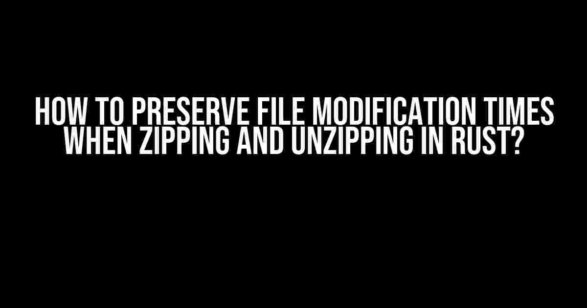 How to Preserve File Modification Times when Zipping and Unzipping in Rust?