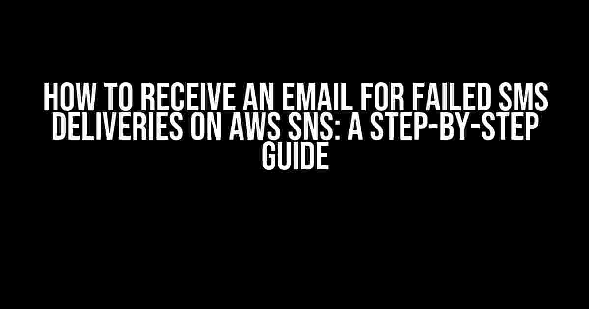 How to Receive an Email for Failed SMS Deliveries on AWS SNS: A Step-by-Step Guide