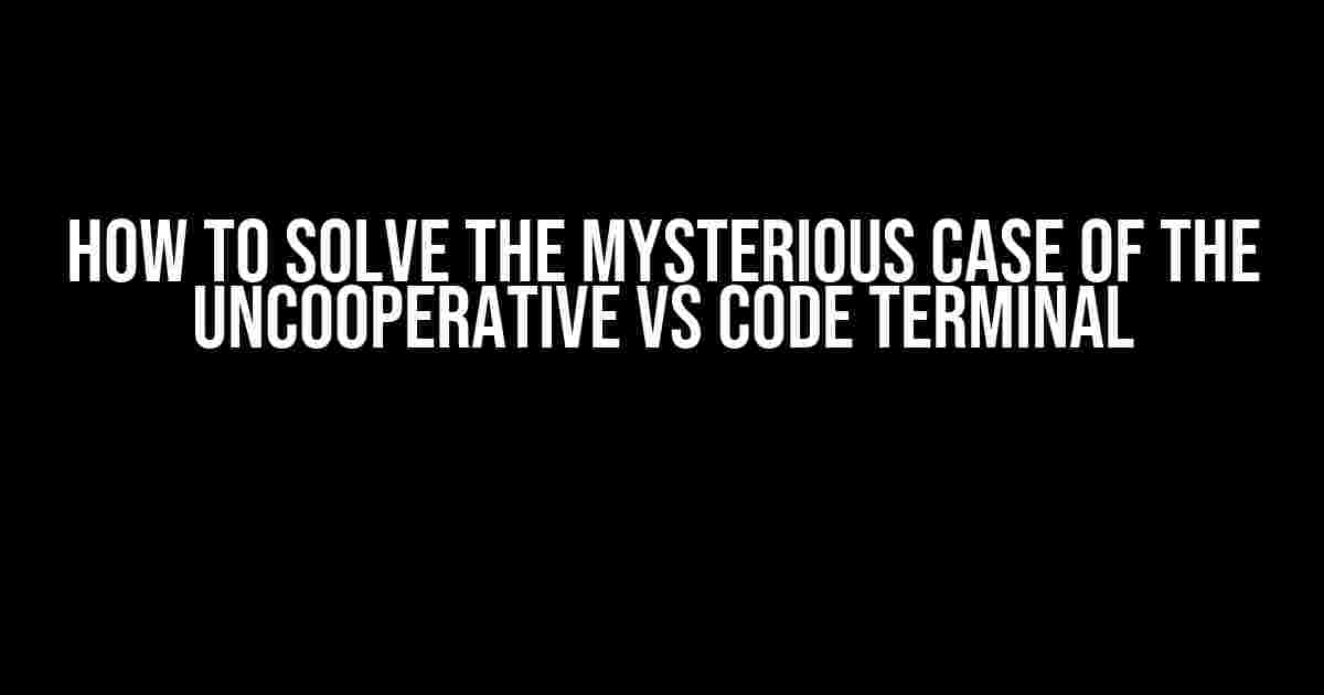 How to Solve the Mysterious Case of the Uncooperative VS Code Terminal