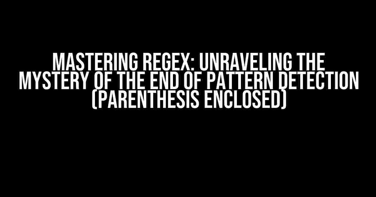 Mastering Regex: Unraveling the Mystery of the End of Pattern Detection (Parenthesis Enclosed)