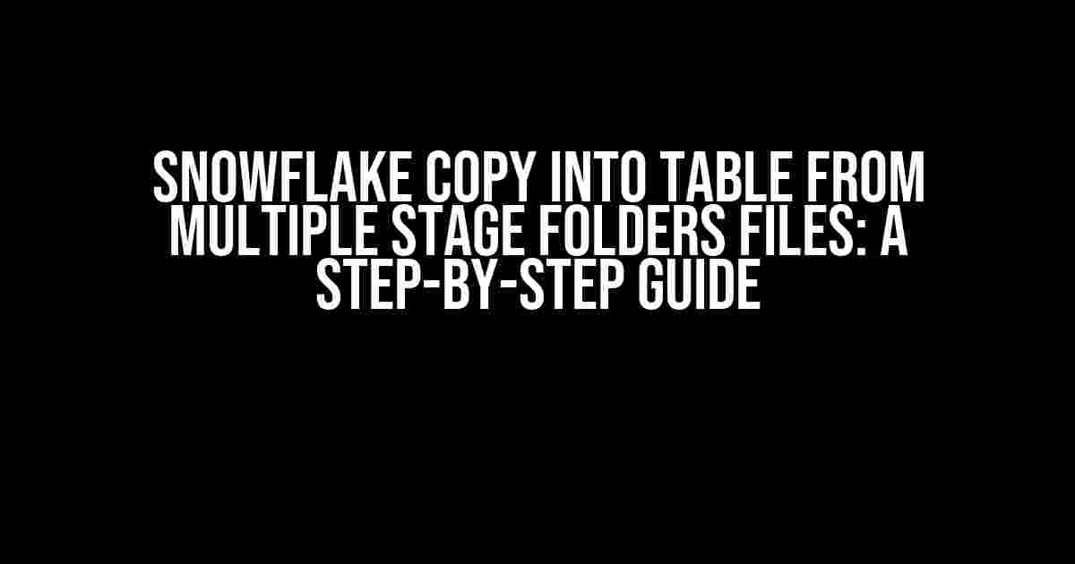 Snowflake COPY INTO Table from Multiple Stage Folders Files: A Step-by-Step Guide