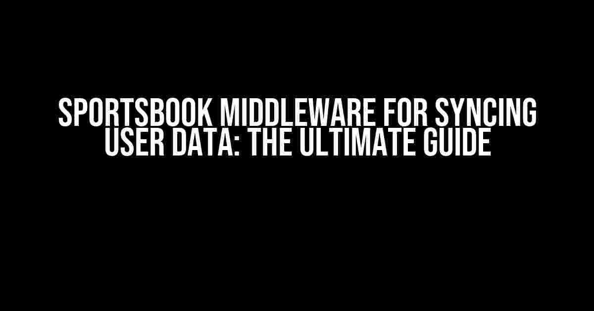 Sportsbook Middleware for Syncing User Data: The Ultimate Guide