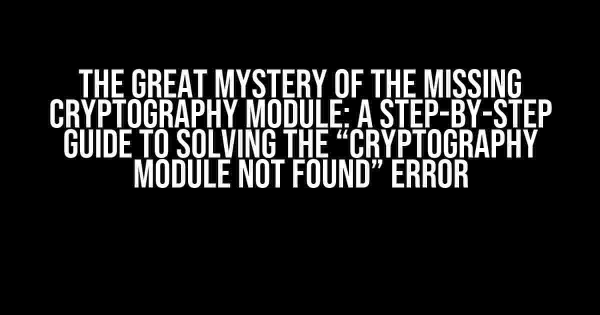 The Great Mystery of the Missing Cryptography Module: A Step-by-Step Guide to Solving the “Cryptography Module not Found” Error