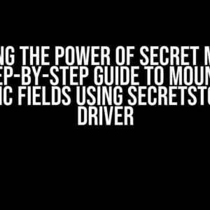 Unlocking the Power of Secret Manager: A Step-by-Step Guide to Mounting Specific Fields using SecretStore CSI Driver